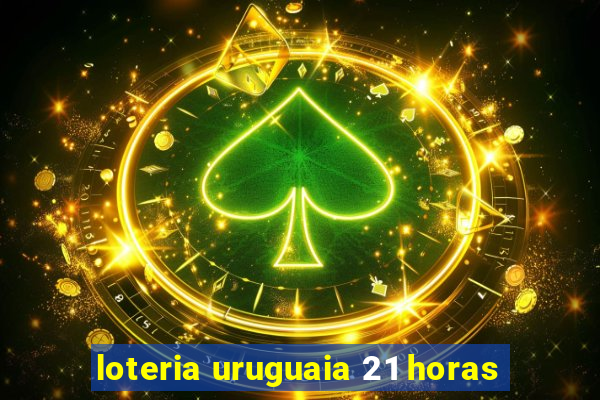 loteria uruguaia 21 horas